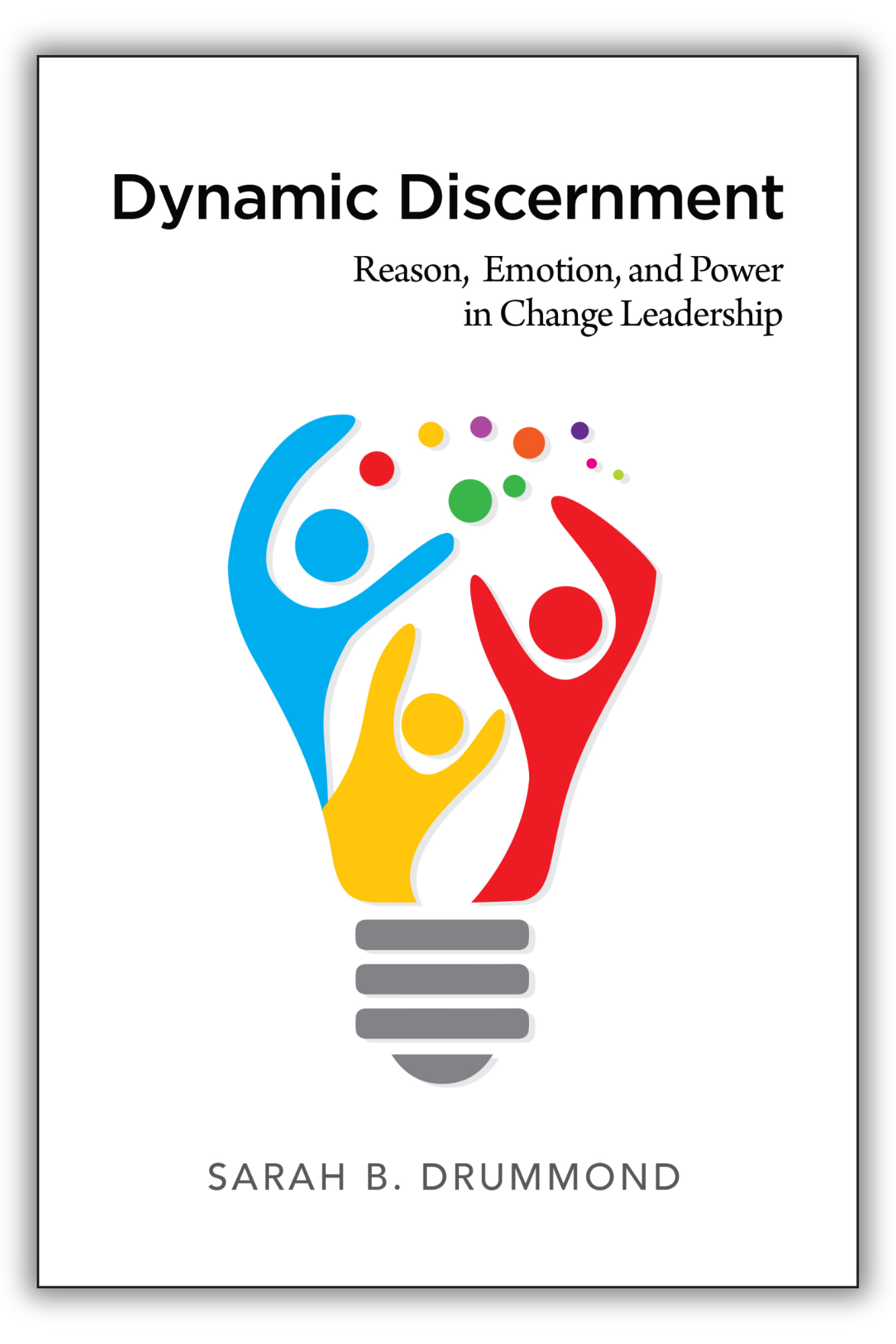 Dynamic Discernment | Reason, Emotion, and Power in Change Leadership (Drummond)