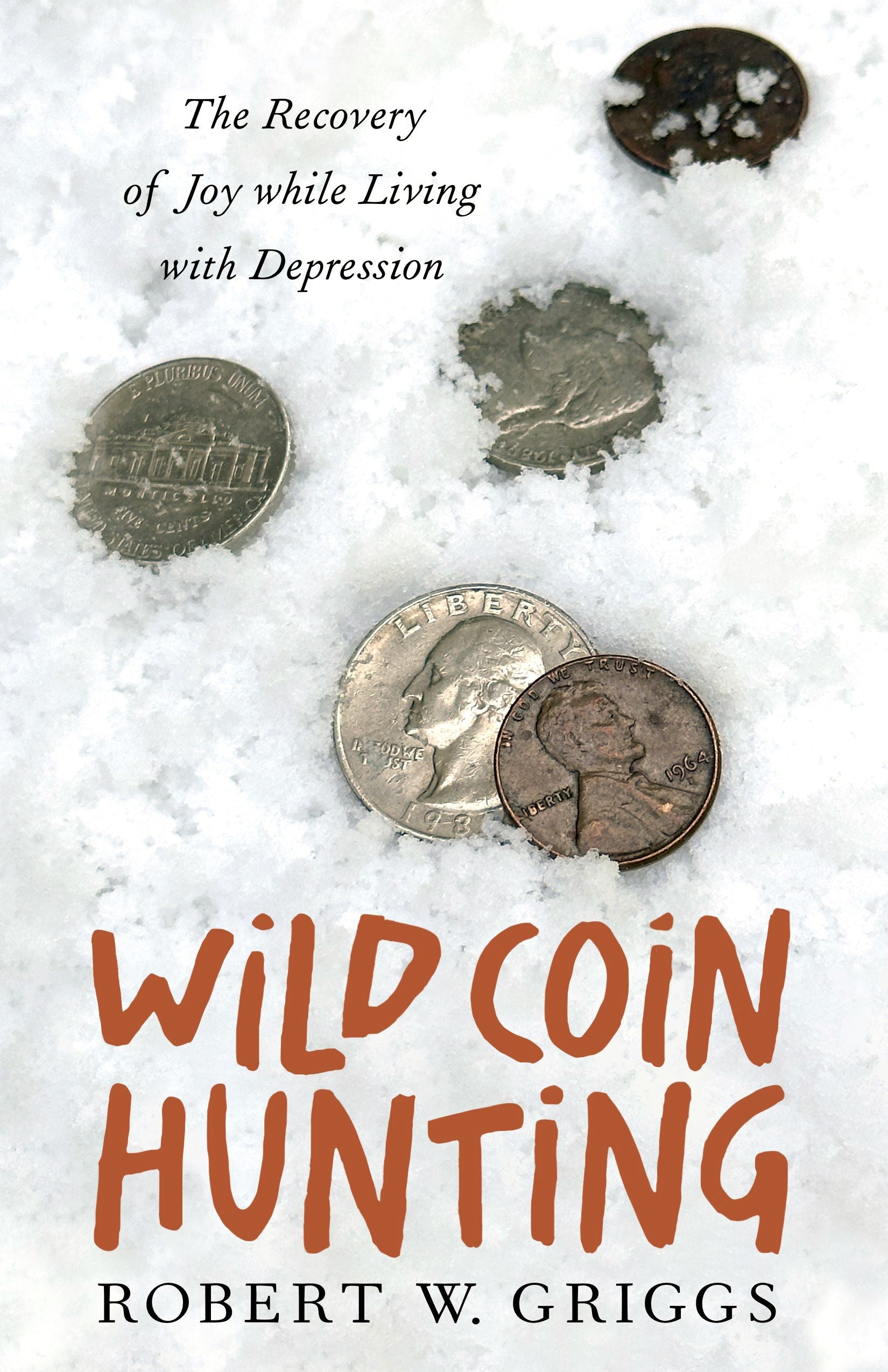 Wild Coin Hunting: The Recovery of Joy while Living with Depression by Robert W. Griggs.